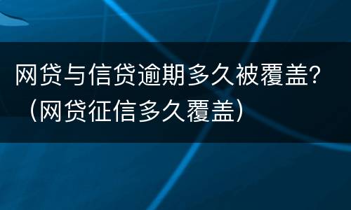 网贷与信贷逾期多久被覆盖？（网贷征信多久覆盖）