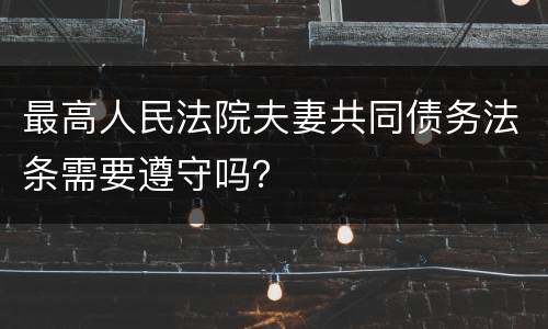 最高人民法院夫妻共同债务法条需要遵守吗？