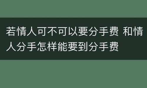 若情人可不可以要分手费 和情人分手怎样能要到分手费