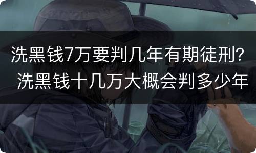 洗黑钱7万要判几年有期徒刑？ 洗黑钱十几万大概会判多少年