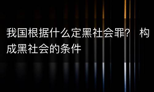 我国根据什么定黑社会罪？ 构成黑社会的条件