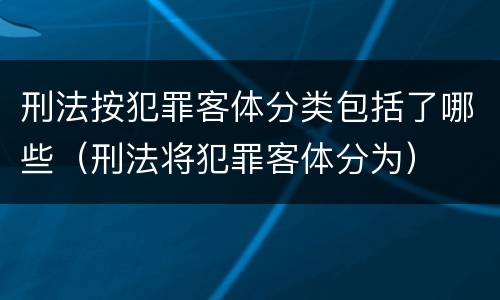 刑法按犯罪客体分类包括了哪些（刑法将犯罪客体分为）