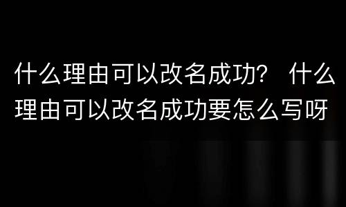 什么理由可以改名成功？ 什么理由可以改名成功要怎么写呀