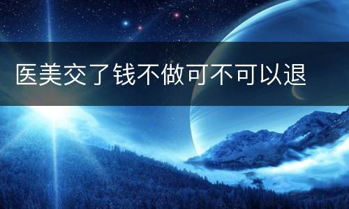 医美交了钱不做可不可以退