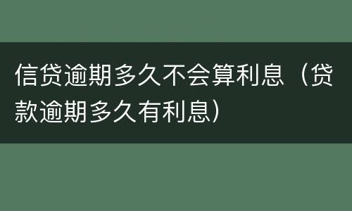 信贷逾期多久不会算利息（贷款逾期多久有利息）