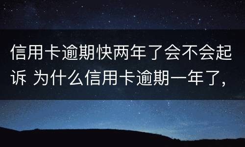 信用卡逾期快两年了会不会起诉 为什么信用卡逾期一年了,还不起诉