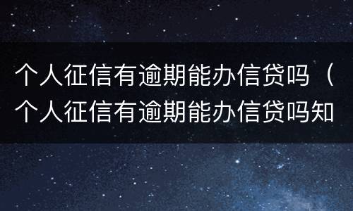 个人征信有逾期能办信贷吗（个人征信有逾期能办信贷吗知乎）