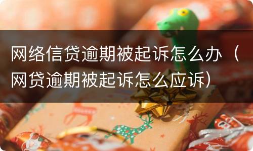 网络信贷逾期被起诉怎么办（网贷逾期被起诉怎么应诉）
