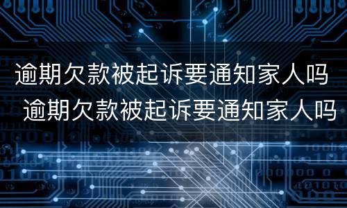 逾期欠款被起诉要通知家人吗 逾期欠款被起诉要通知家人吗
