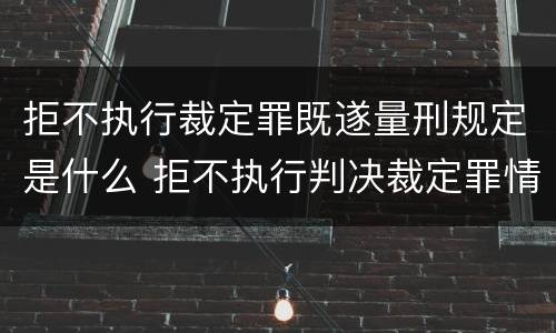 拒不执行裁定罪既遂量刑规定是什么 拒不执行判决裁定罪情节严重司法解释