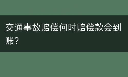 交通事故赔偿何时赔偿款会到账?