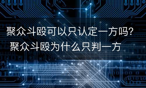 聚众斗殴可以只认定一方吗？ 聚众斗殴为什么只判一方