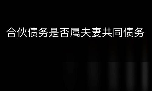 合伙债务是否属夫妻共同债务