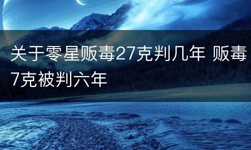 关于零星贩毒27克判几年 贩毒7克被判六年