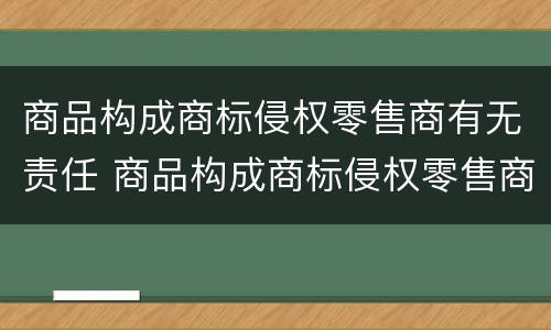 商品构成商标侵权零售商有无责任 商品构成商标侵权零售商有无责任赔偿