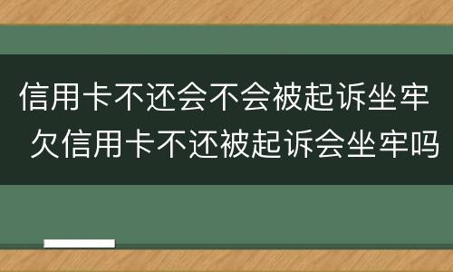 信用卡不还会不会被起诉坐牢 欠信用卡不还被起诉会坐牢吗