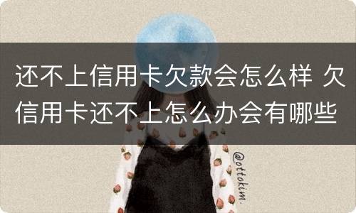 还不上信用卡欠款会怎么样 欠信用卡还不上怎么办会有哪些后果