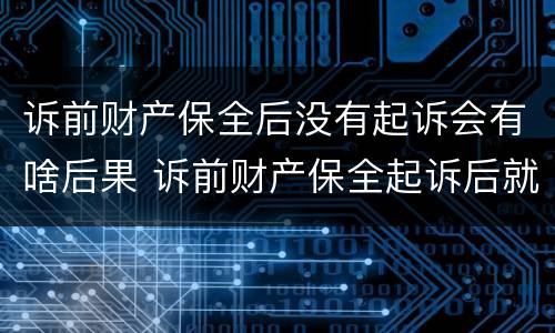 诉前财产保全后没有起诉会有啥后果 诉前财产保全起诉后就无效了吗