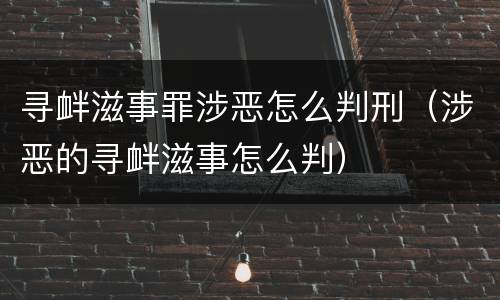 寻衅滋事罪涉恶怎么判刑（涉恶的寻衅滋事怎么判）