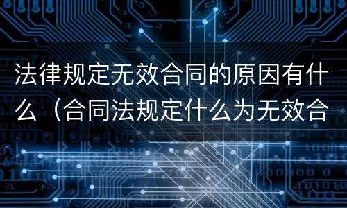 法律规定无效合同的原因有什么（合同法规定什么为无效合同）