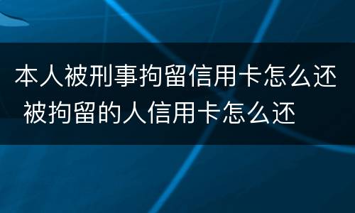 本人被刑事拘留信用卡怎么还 被拘留的人信用卡怎么还