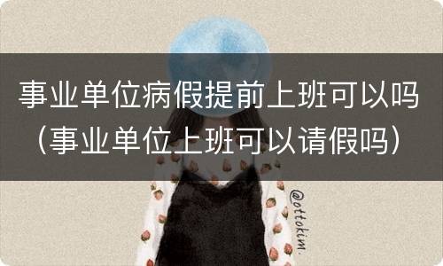 事业单位病假提前上班可以吗（事业单位上班可以请假吗）