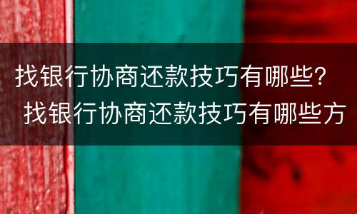 找银行协商还款技巧有哪些？ 找银行协商还款技巧有哪些方法