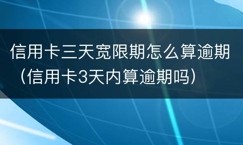 信用卡三天宽限期怎么算逾期（信用卡3天内算逾期吗）