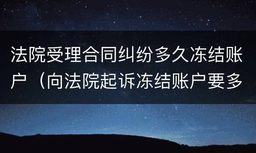 法院受理合同纠纷多久冻结账户（向法院起诉冻结账户要多久）
