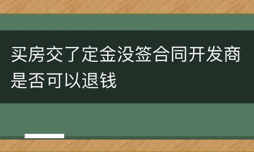 买房交了定金没签合同开发商是否可以退钱