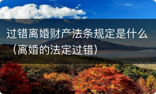 过错离婚财产法条规定是什么（离婚的法定过错）