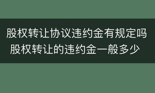 股权转让协议违约金有规定吗 股权转让的违约金一般多少