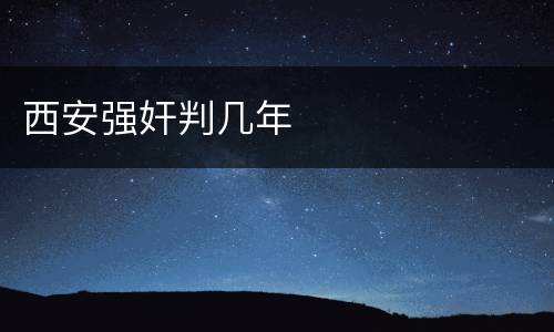 西安强奸判几年