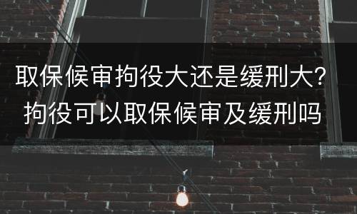 取保候审拘役大还是缓刑大？ 拘役可以取保候审及缓刑吗