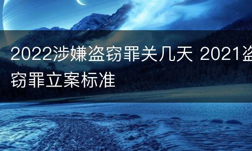 2022涉嫌盗窃罪关几天 2021盗窃罪立案标准