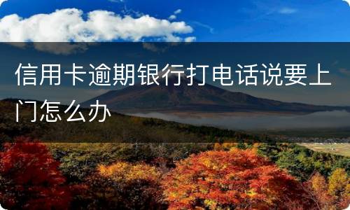 信用卡逾期银行打电话说要上门怎么办
