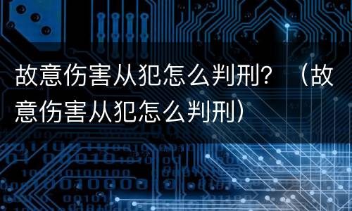 故意伤害从犯怎么判刑？（故意伤害从犯怎么判刑）