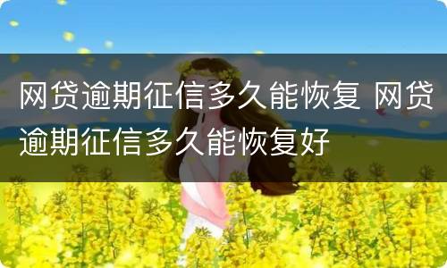 网贷逾期征信多久能恢复 网贷逾期征信多久能恢复好