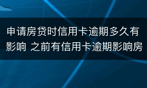 申请房贷时信用卡逾期多久有影响 之前有信用卡逾期影响房贷吗