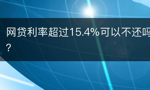 网贷利率超过15.4%可以不还吗？