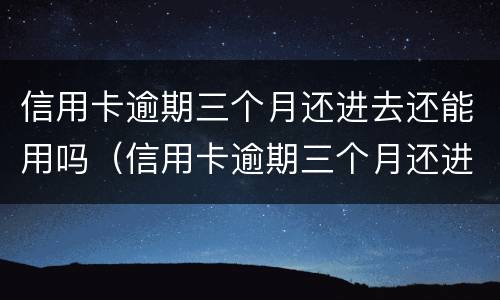 信用卡逾期三个月还进去还能用吗（信用卡逾期三个月还进去还能用吗知乎）