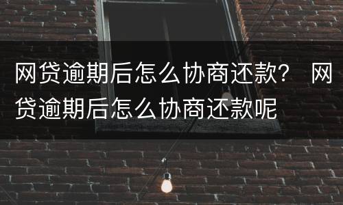 网贷逾期后怎么协商还款？ 网贷逾期后怎么协商还款呢