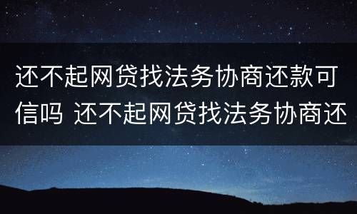 还不起网贷找法务协商还款可信吗 还不起网贷找法务协商还款可信吗知乎