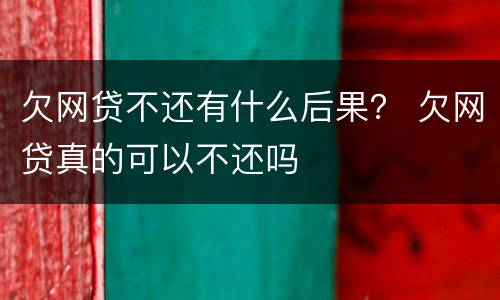 欠网贷不还有什么后果？ 欠网贷真的可以不还吗