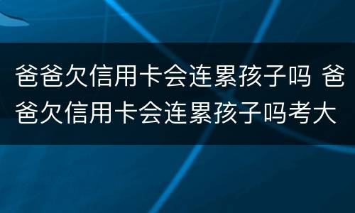 爸爸欠信用卡会连累孩子吗 爸爸欠信用卡会连累孩子吗考大学吗