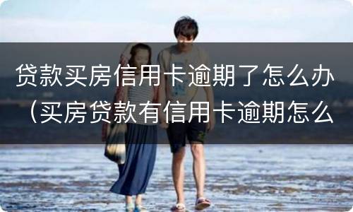 贷款买房信用卡逾期了怎么办（买房贷款有信用卡逾期怎么办）