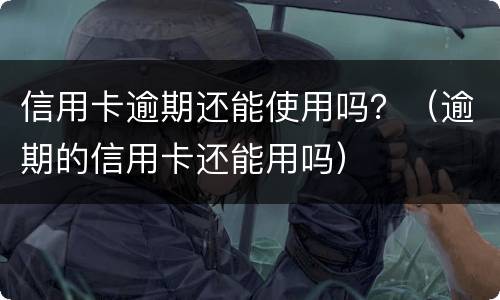 信用卡逾期还能使用吗？（逾期的信用卡还能用吗）