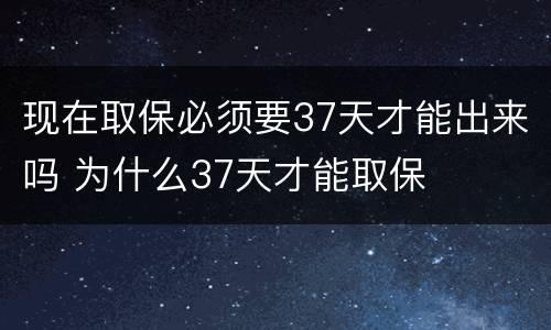 现在取保必须要37天才能出来吗 为什么37天才能取保