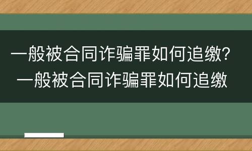 一般被合同诈骗罪如何追缴？ 一般被合同诈骗罪如何追缴