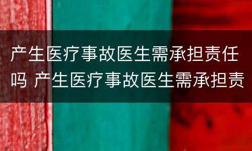 产生医疗事故医生需承担责任吗 产生医疗事故医生需承担责任吗